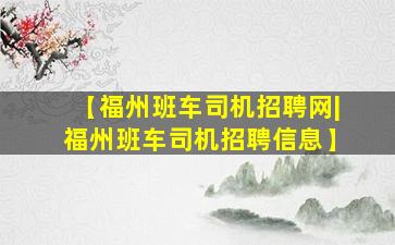 【福州班车司机招聘网|福州班车司机招聘信息】